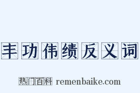 丰功伟绩反义词是什么意思的图片
